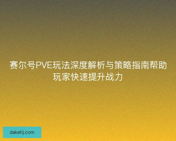 赛尔号PVE玩法深度解析与策略指南帮助玩家快速提升战力
